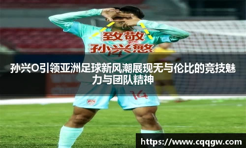 孙兴O引领亚洲足球新风潮展现无与伦比的竞技魅力与团队精神