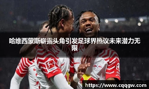 哈维西蒙斯崭露头角引发足球界热议未来潜力无限