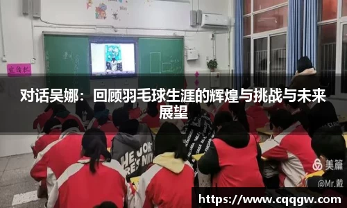 对话吴娜：回顾羽毛球生涯的辉煌与挑战与未来展望