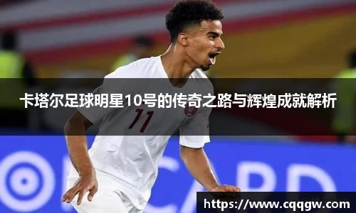 卡塔尔足球明星10号的传奇之路与辉煌成就解析