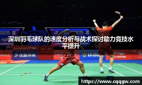 深圳羽毛球队的速度分析与战术探讨助力竞技水平提升