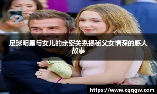足球明星与女儿的亲密关系揭秘父女情深的感人故事