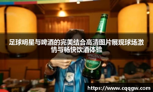 足球明星与啤酒的完美结合高清图片展现球场激情与畅快饮酒体验
