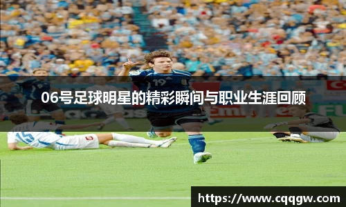 06号足球明星的精彩瞬间与职业生涯回顾