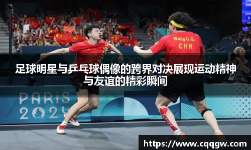 足球明星与乒乓球偶像的跨界对决展现运动精神与友谊的精彩瞬间