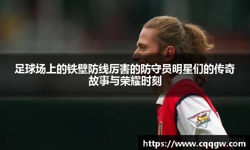 足球场上的铁壁防线厉害的防守员明星们的传奇故事与荣耀时刻