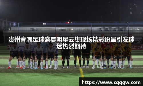 贵州春潮足球盛宴明星云集现场精彩纷呈引发球迷热烈期待