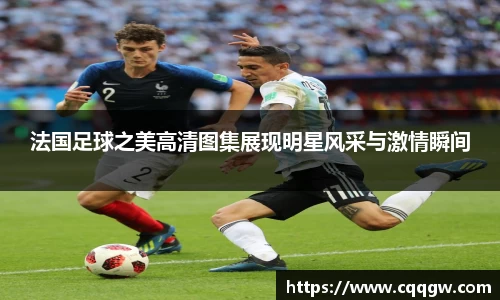 法国足球之美高清图集展现明星风采与激情瞬间