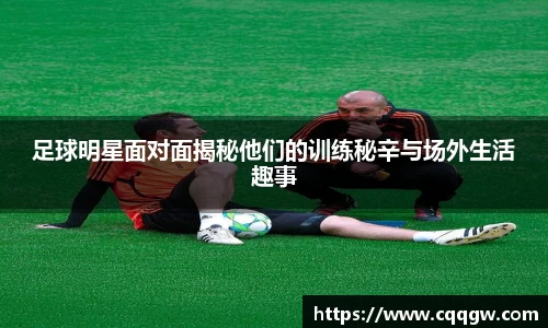 足球明星面对面揭秘他们的训练秘辛与场外生活趣事