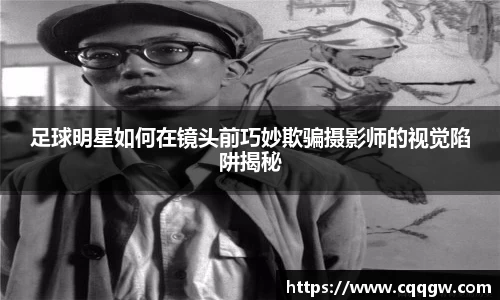 足球明星如何在镜头前巧妙欺骗摄影师的视觉陷阱揭秘