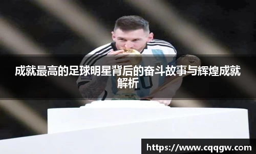 成就最高的足球明星背后的奋斗故事与辉煌成就解析